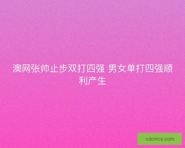澳网张帅止步双打四强 男女单打四强顺利产生