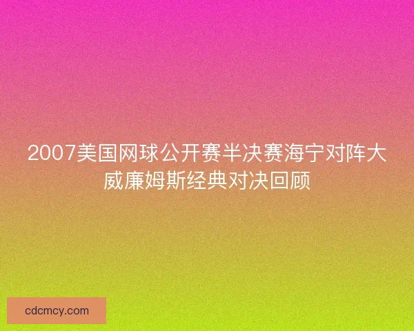 2007美国网球公开赛半决赛海宁对阵大威廉姆斯经典对决回顾