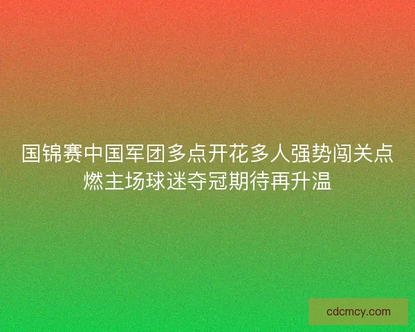 国锦赛中国军团多点开花多人强势闯关点燃主场球迷夺冠期待再升温