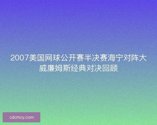 2007美国网球公开赛半决赛海宁对阵大威廉姆斯经典对决回顾