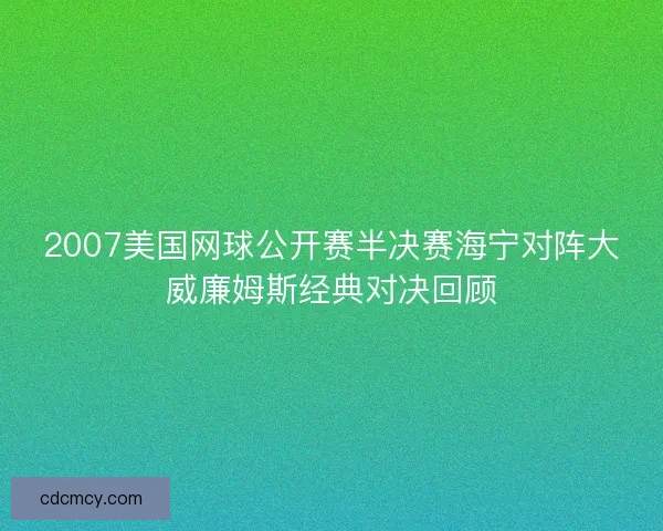 2007美国网球公开赛半决赛海宁对阵大威廉姆斯经典对决回顾