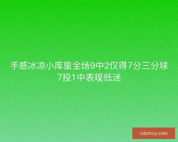 手感冰凉小库里全场9中2仅得7分三分球7投1中表现低迷